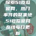 探索51吃瓜官网，热门事件的聚集地51吃瓜官网在线每日更新  第1张