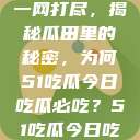 今日热点事件一网打尽，揭秘瓜田里的秘密，为何51吃瓜今日吃瓜必吃？51吃瓜今日吃瓜必吃视频  第1张