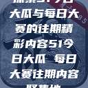 探索51今日大瓜与每日大赛的往期精彩内容51今日大瓜 每日大赛往期内容聚集地  第1张