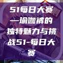 51每日大赛—瑜伽裤的独特魅力与挑战51-每日大赛  第1张