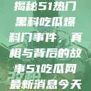 揭秘51热门黑料吃瓜爆料门事件，真相与背后的故事51吃瓜网最新消息今天  第1张