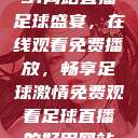 51网站直播足球盛宴，在线观看免费播放，畅享足球激情免费观看足球直播的好用网站  第1张