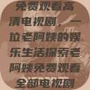 免费观看高清电视剧，一位老阿姨的娱乐生活探索老阿姨免费观看全部电视剧  第1张