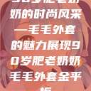 90岁肥老奶奶的时尚风采—毛毛外套的魅力展现90岁肥老奶奶毛毛外套金平梅  第1张