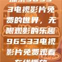 探索96533电视影片免费的世界，无限观影的乐趣96533电视影片免费观看在线播放  第1张
