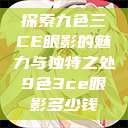 探索九色三CE眼影的魅力与独特之处9色3ce眼影多少钱  第1张