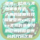 亚洲、欧洲与美洲赛事预测，三大洲的体育竞技展望亚洲vs欧洲vs美洲的赛事预测欧洲码和亚洲码的尺码区别  第1张