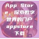 App Store，探索数字世界的门户appstore下载  第1张