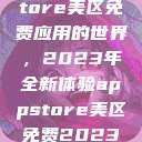 探索App Store美区免费应用的世界，2023年全新体验appstore美区免费2023破解  第1张