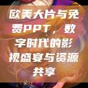欧美大片与免费PPT，数字时代的影视盛宴与资源共享  第1张