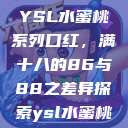 YSL水蜜桃系列口红，满十八的86与88之差异探索ysl水蜜桃  第1张