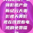 天美影视，引领影视产业新纪元天美影视天美影视在线观看电视剧免费播放  第1张