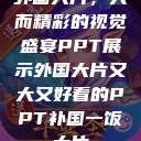外国大片，大而精彩的视觉盛宴PPT展示外国大片又大又好看的PPT补国一饭大片  第1张