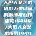 探索人文艺术摄影，以大但人文艺术摄影为关键词的解读与创作思考144447大但人文艺术摄影144447大但人文艺术摄影图片  第1张