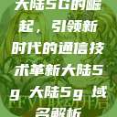 大陆5G的崛起，引领新时代的通信技术革新大陆5g奭大陆5g奭域名解析  第1张