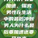 男人为什么要加速，探究男性在生活中的最后冲刺男人为什么最后要加速还要吼出来  第1张