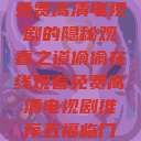 免费高清电视剧的隐秘观看之道偷偷在线观看免费高清电视剧推荐五福临门  第1张