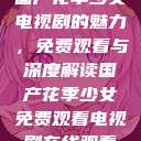 国产花季少女电视剧的魅力，免费观看与深度解读国产花季少女免费观看电视剧在线观看  第1张