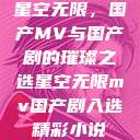 星空无限，国产MV与国产剧的璀璨之选星空无限mv国产剧入选精彩小说  第1张