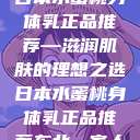 日本水蜜桃身体乳正品推荐—滋润肌肤的理想之选日本水蜜桃身体乳正品推荐东北一家人  第1张