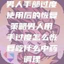 男人手部过度使用后的恢复策略男人用手过度怎么恢复吃什么中药调理 第1张 男人手部过度使用后的恢复策略男人用手过度怎么恢复吃什么中药调理 第1张