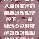 姐姐呀姐姐快停下是一首令人难以忘怀的歌曲
姐姐呀姐姐快停下，一首触动心灵的旋律姐姐呀姐姐快停下是什么歌曲小说  第1张