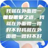 我就在外面赠一赠好不好
探索赠予之道，我就在外面赠一赠好不好我就在外面赠一赠好不好  第1张