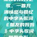 朋友的妈妈之歌，一首充满情感与回忆的中字头歌词《朋友的妈妈》中字头歌词韩国电影  第1张