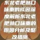 东北老肥熟口味重的成因深度解析东北老肥熟口味重的原因分析及整改措施  第1张