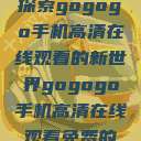 探索gogogo手机高清在线观看的新世界gogogo手机高清在线观看免费的  第1张
