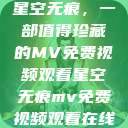 星空无痕，一部值得珍藏的MV免费视频观看星空无痕mv免费视频观看在线  第1张