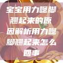 宝宝用力嗯脚翘起来的原因解析用力嗯脚翘起来怎么回事  第1张