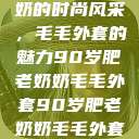 90岁肥老奶奶的时尚风采，毛毛外套的魅力90岁肥老奶奶毛毛外套90岁肥老奶奶毛毛外套金平梅  第1张