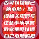 学校教室里是否可以插自己的电脑？解读相关规则与注意事项学校教室里可以插自己电脑吗视频  第1张