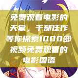 免费观看电影的天堂，千部佳作等你探索1000部视频免费观看的电影国语  第1张