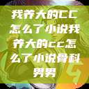 我养大的CC怎么了小说我养大的cc怎么了小说骨科男男  第1张