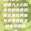 孤男寡女，一部深入人心的电视剧免费观看全集孤男寡女免费观看全部电视剧高清  第1张