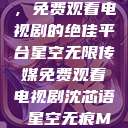 星空无限传媒,免费观看电视剧的绝佳平台星空无限传媒免费观看电视剧沈芯语 星空无痕MV 第1张 星空无限传媒,免费观看电视剧的绝佳平台星空无限传媒免费观看电视剧沈芯语 星空无痕MV 第1张
