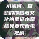 水蜜桃，自然的馈赠与文化的象征水蜜桃免费观看电视剧  第1张