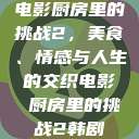 电影厨房里的挑战2，美食、情感与人生的交织电影巜厨房里的挑战2韩剧  第1张