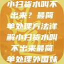 小扫货水叫不出来？最简单处理方法详解小扫货水叫不出来最简单处理外国妹  第1张