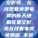 探索麻花星空影视，在线观看免费电视的新天地麻花星空影视在线看电视免费版 不装饰你的梦  第1张