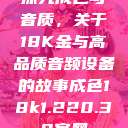 探究成色与音质，关于18K金与高品质音频设备的故事成色18k1.220.38官网  第1张
