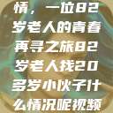 跨越世代的友情，一位82岁老人的青春再寻之旅82岁老人找20多岁小伙子什么情况呢视频讲解  第1张