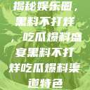揭秘娱乐圈，黑料不打烊，吃瓜爆料盛宴黑料不打烊吃瓜爆料渠道特色  第1张