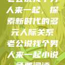 老公说找个男人来一起，探索新时代的多元人际关系老公说找个男人来一起小说免费阅读  第1张
