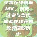 免费在线观看MV，历史、演变与当代体验在线观看免费播放历史  第1张