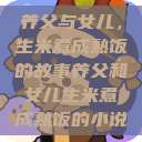 养父与女儿，生米煮成熟饭的故事养父和女儿生米煮成熟饭的小说  第1张