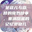 窦寇儿与荔枝的奇妙故事，塞满甜蜜的记忆窦寇儿  第1张