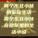 两个东北小伙的军旅生活两个东北小伙在部队里的生活小说  第1张